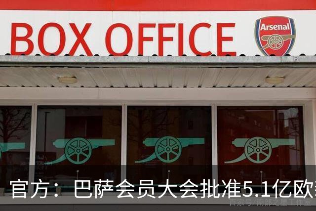 官方：巴萨会员大会批准5.1亿欧新融资，推进诺坎普工程完工